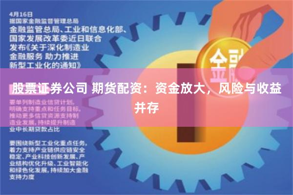 股票证券公司 期货配资：资金放大，风险与收益并存