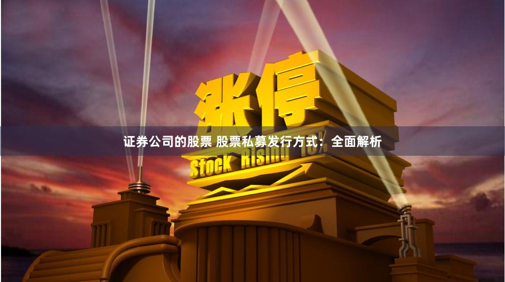 证券公司的股票 股票私募发行方式：全面解析