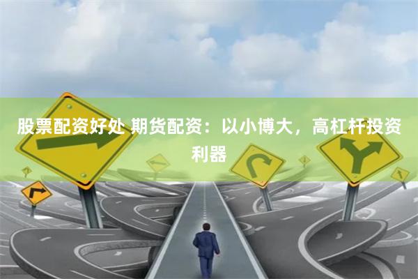 股票配资好处 期货配资：以小博大，高杠杆投资利器