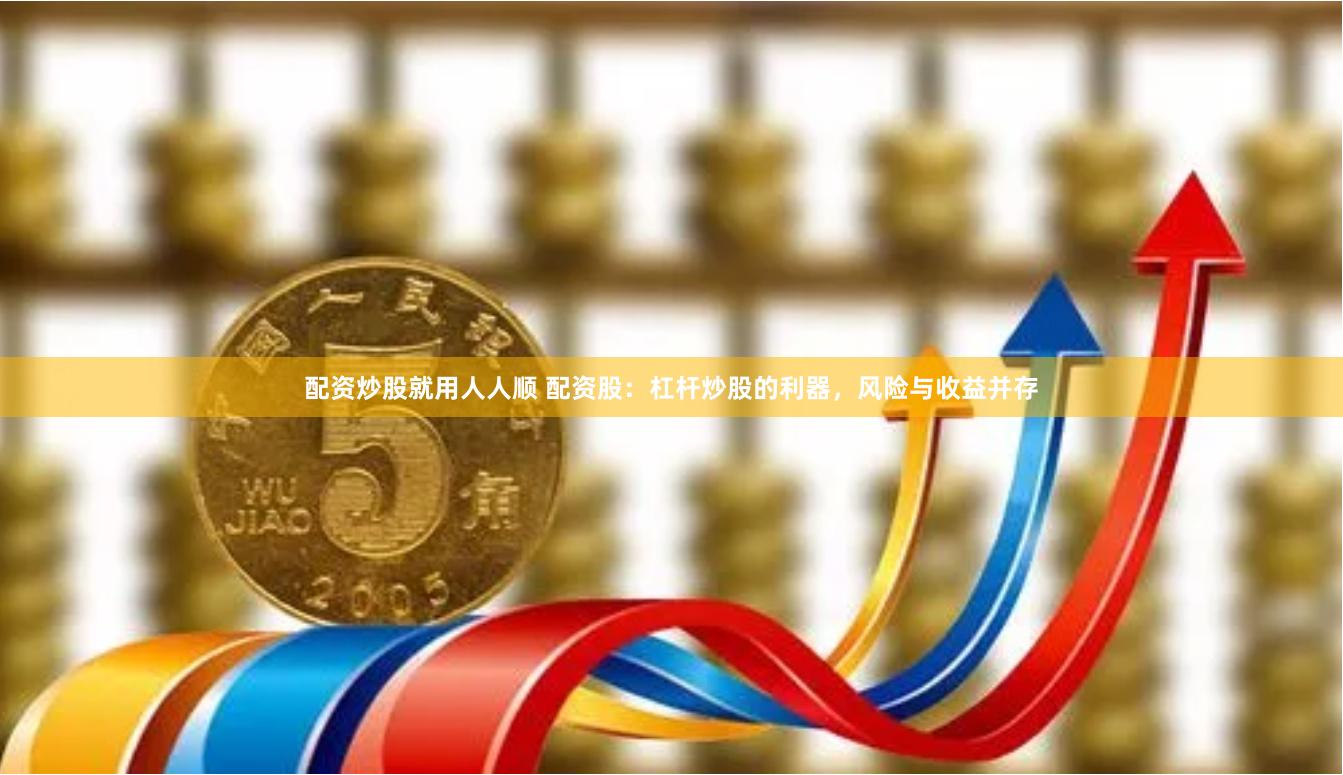 配资炒股就用人人顺 配资股：杠杆炒股的利器，风险与收益并存