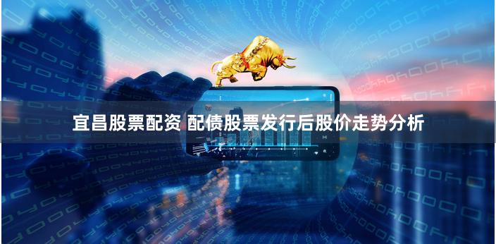 宜昌股票配资 配债股票发行后股价走势分析