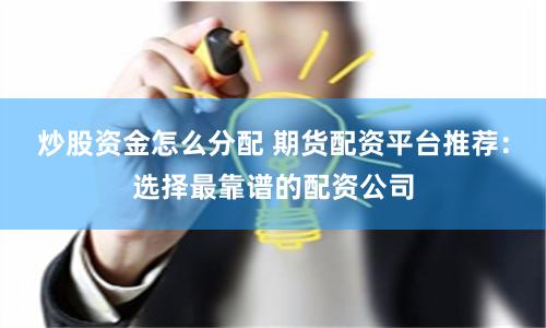 炒股资金怎么分配 期货配资平台推荐：选择最靠谱的配资公司