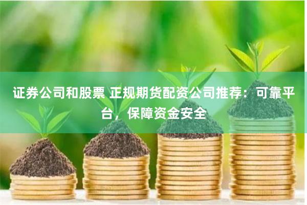 证券公司和股票 正规期货配资公司推荐：可靠平台，保障资金安全