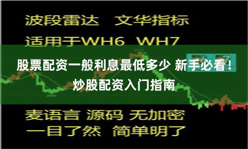 股票配资一般利息最低多少 新手必看！炒股配资入门指南