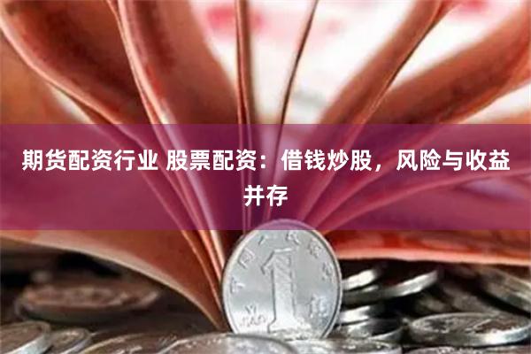 期货配资行业 股票配资：借钱炒股，风险与收益并存