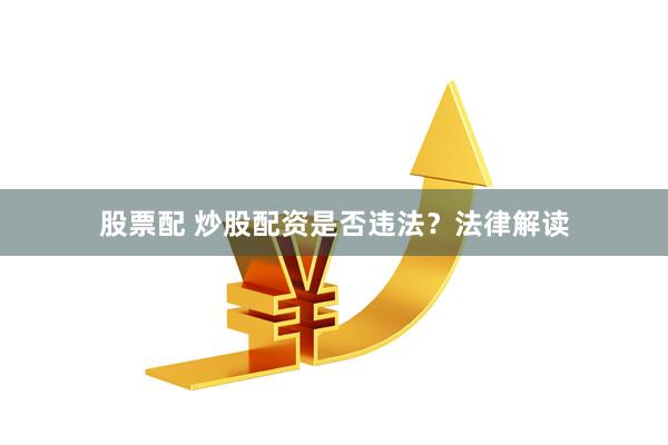 股票配 炒股配资是否违法？法律解读