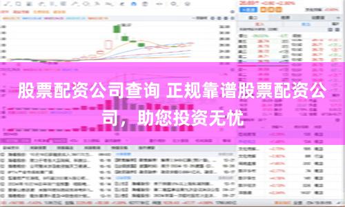 股票配资公司查询 正规靠谱股票配资公司，助您投资无忧