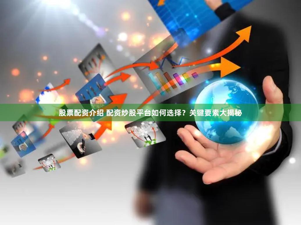 股票配资介绍 配资炒股平台如何选择？关键要素大揭秘
