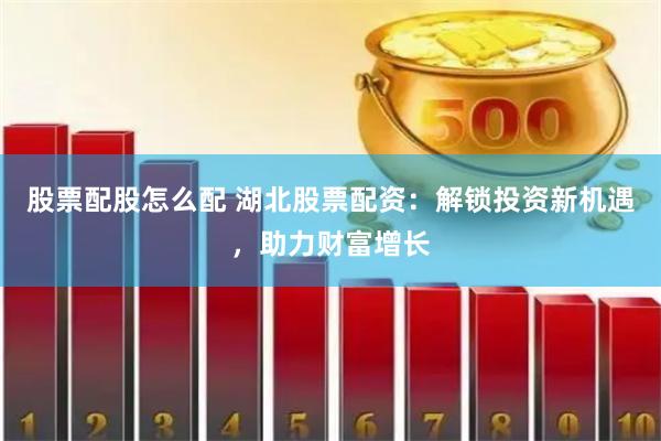 股票配股怎么配 湖北股票配资：解锁投资新机遇，助力财富增长