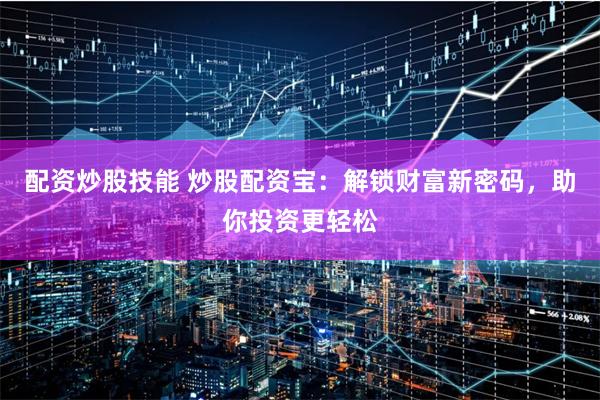 配资炒股技能 炒股配资宝：解锁财富新密码，助你投资更轻松