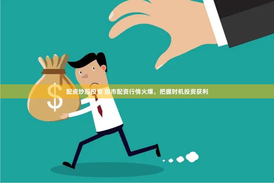 配资炒股投资 股市配资行情火爆，把握时机投资获利