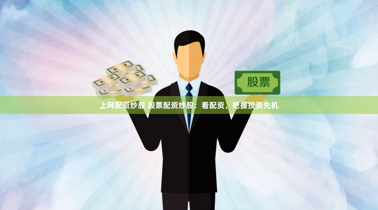 上网配资炒股 股票配资炒股：看配资，把握投资先机
