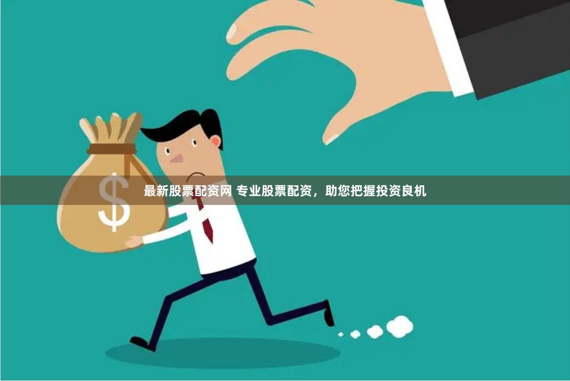 最新股票配资网 专业股票配资，助您把握投资良机