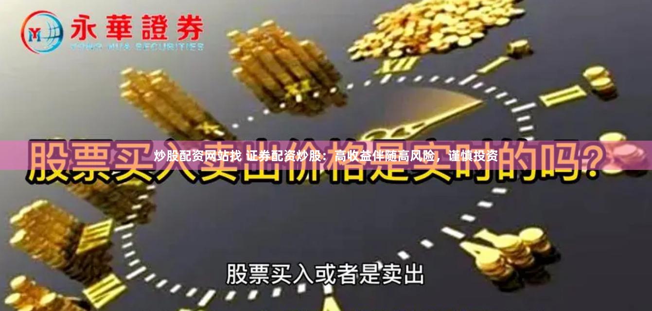 炒股配资网站找 证券配资炒股：高收益伴随高风险，谨慎投资