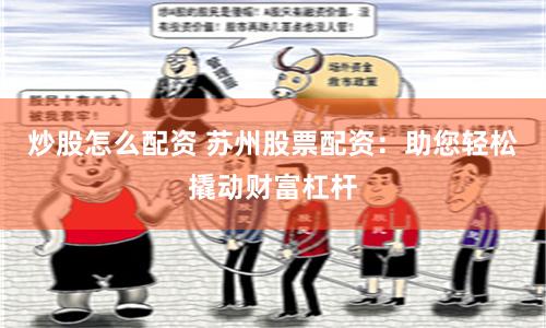 炒股怎么配资 苏州股票配资：助您轻松撬动财富杠杆