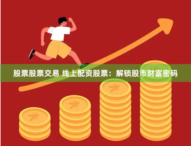 股票股票交易 线上配资股票：解锁股市财富密码