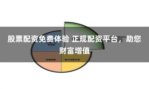 股票配资免费体验 正规配资平台，助您财富增值