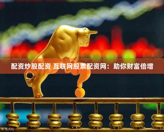 配资炒股配资 互联网股票配资网：助你财富倍增