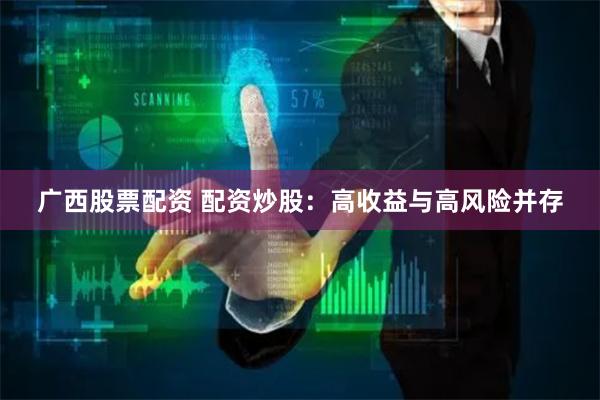广西股票配资 配资炒股：高收益与高风险并存