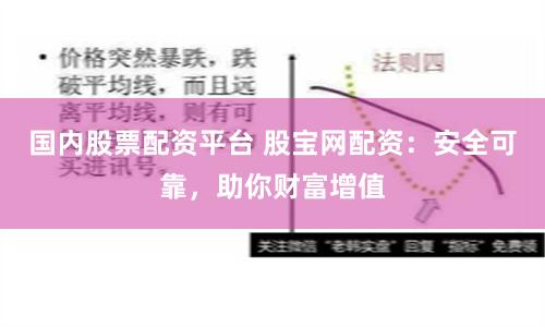 国内股票配资平台 股宝网配资：安全可靠，助你财富增值