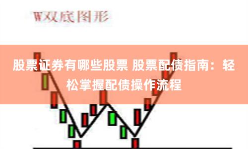 股票证券有哪些股票 股票配债指南：轻松掌握配债操作流程