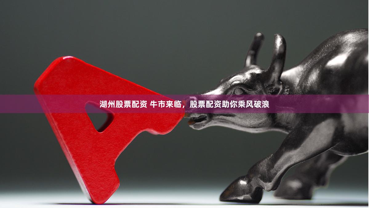 湖州股票配资 牛市来临，股票配资助你乘风破浪