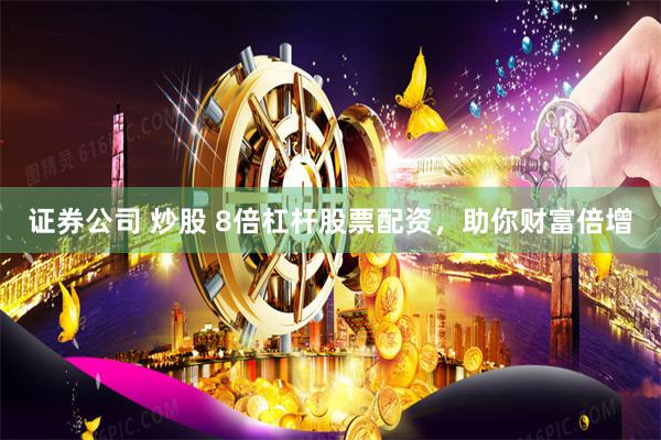 证券公司 炒股 8倍杠杆股票配资，助你财富倍增