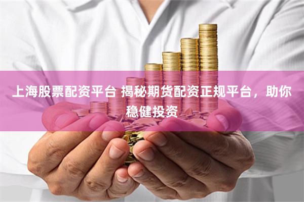 上海股票配资平台 揭秘期货配资正规平台，助你稳健投资