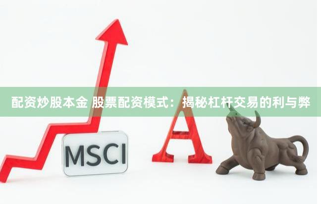 配资炒股本金 股票配资模式：揭秘杠杆交易的利与弊