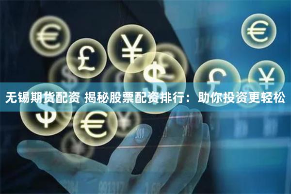无锡期货配资 揭秘股票配资排行:助你投资更轻松