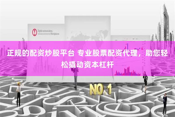 正规的配资炒股平台 专业股票配资代理,助您轻松撬动资本杠杆