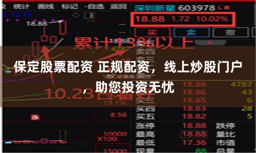 保定股票配资 正规配资,线上炒股门户,助您投资无忧