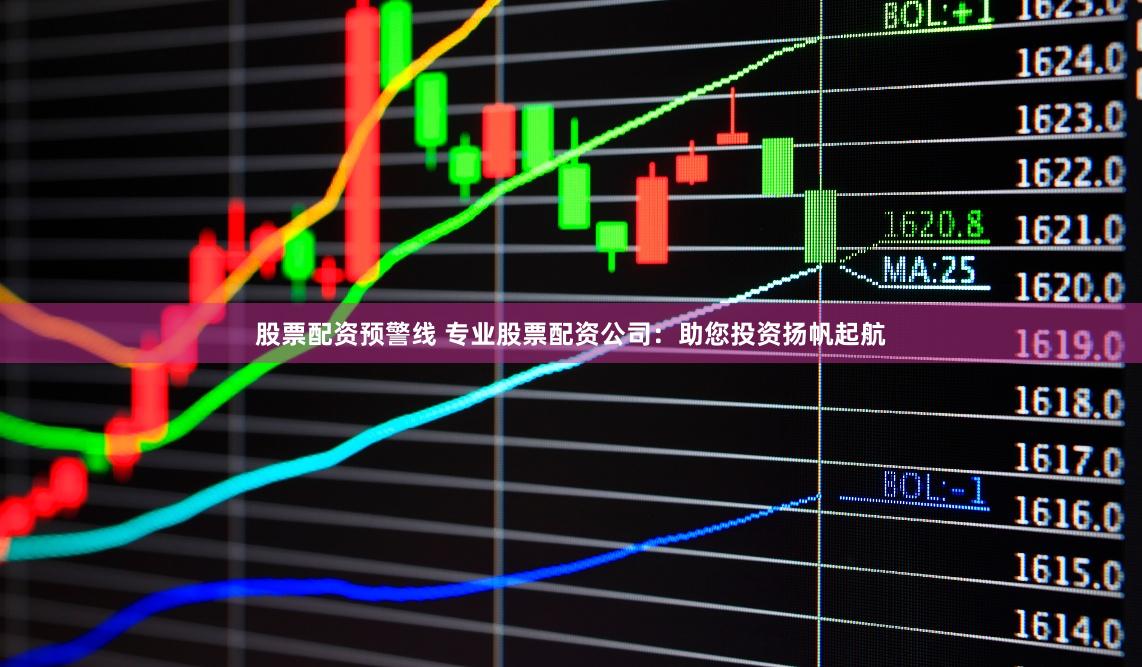 股票配资预警线 专业股票配资公司:助您投资扬帆起航