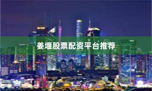 姜堰股票配资平台推荐