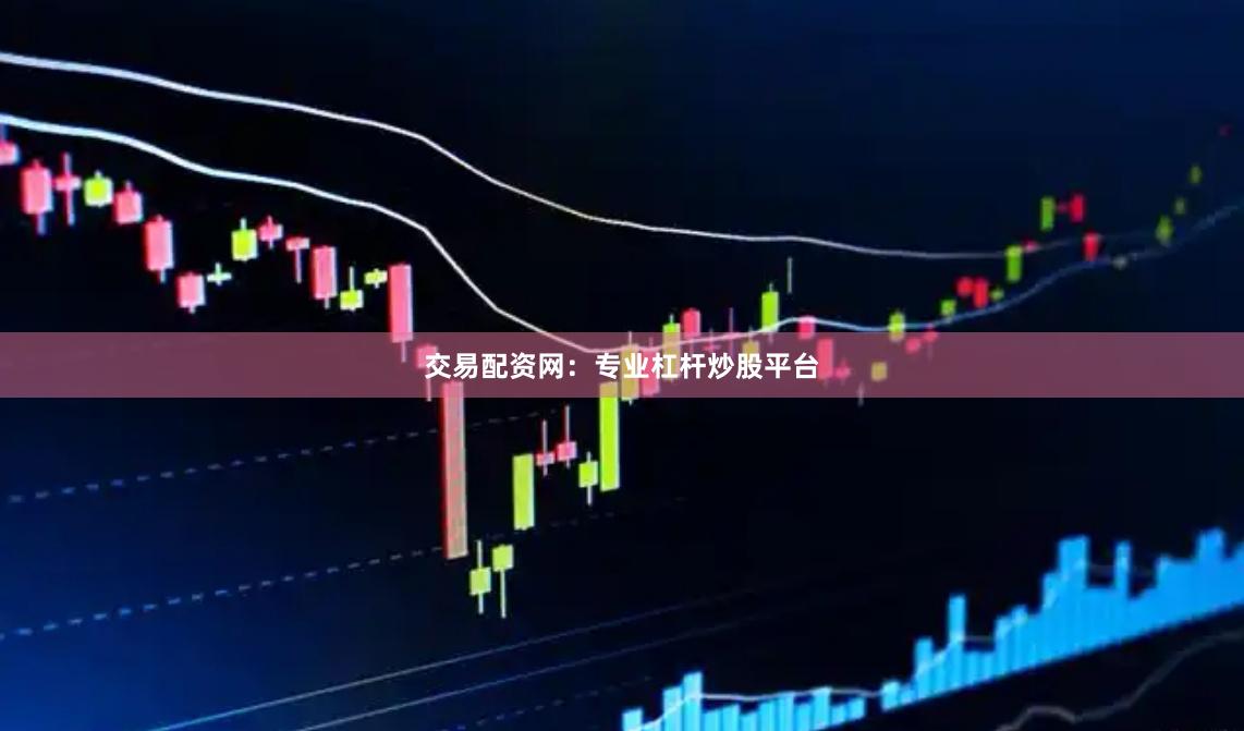 交易配资网：专业杠杆炒股平台