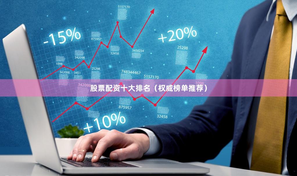 股票配资十大排名（权威榜单推荐）