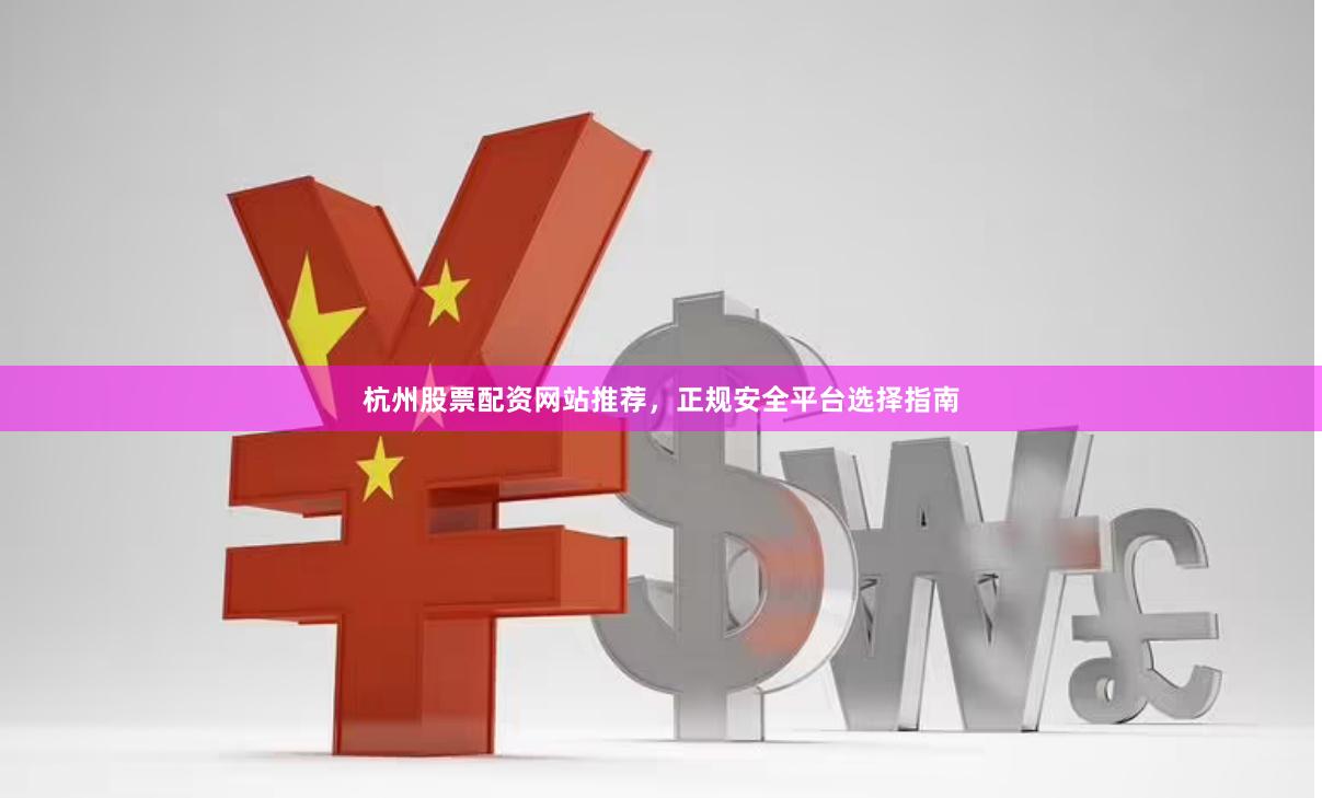 杭州股票配资网站推荐，正规安全平台选择指南