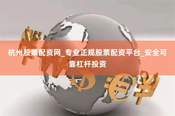 杭州股票配资网_专业正规股票配资平台_安全可靠杠杆投资