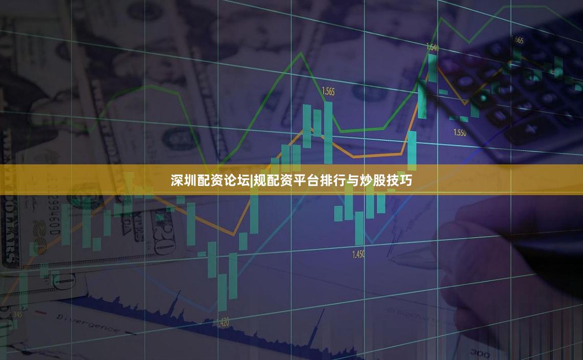 深圳配资论坛|规配资平台排行与炒股技巧