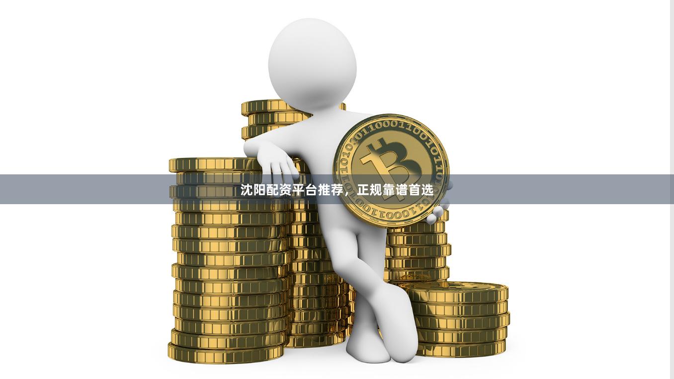 沈阳配资平台推荐，正规靠谱首选