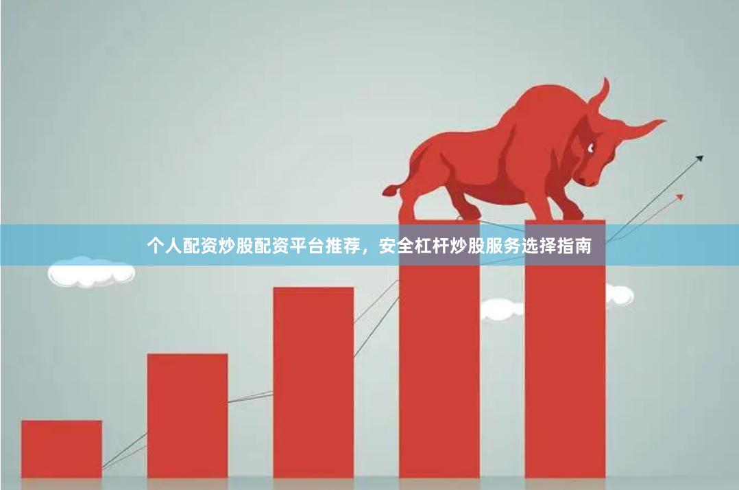 个人配资炒股配资平台推荐，安全杠杆炒股服务选择指南