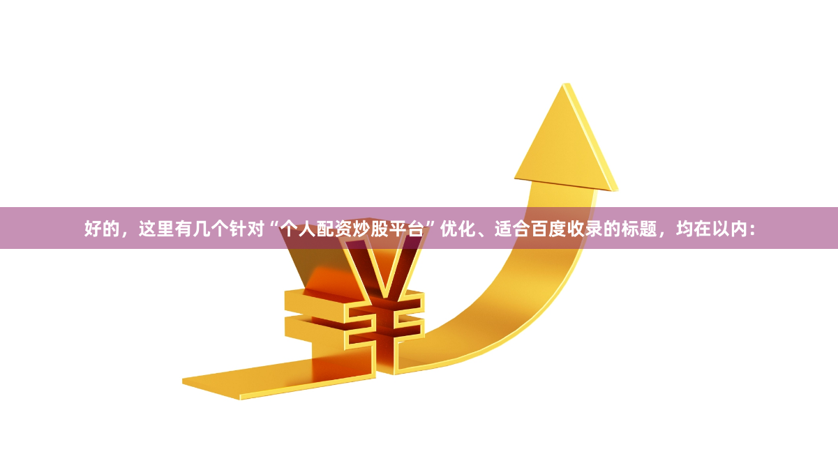 好的，这里有几个针对“个人配资炒股平台”优化、适合百度收录的标题，均在以内：