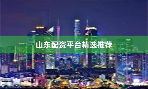 山东配资平台精选推荐