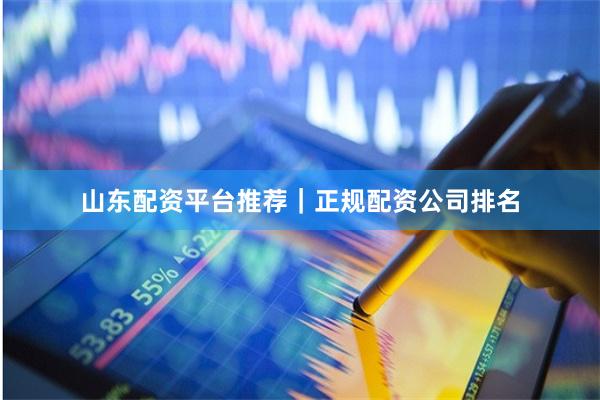 山东配资平台推荐｜正规配资公司排名