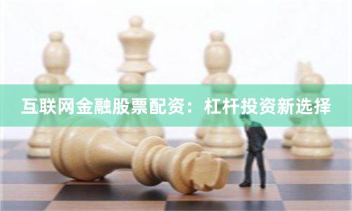 互联网金融股票配资：杠杆投资新选择
