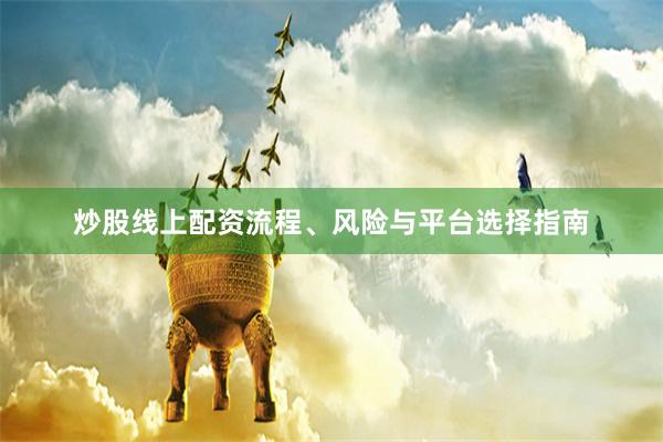 炒股线上配资流程、风险与平台选择指南