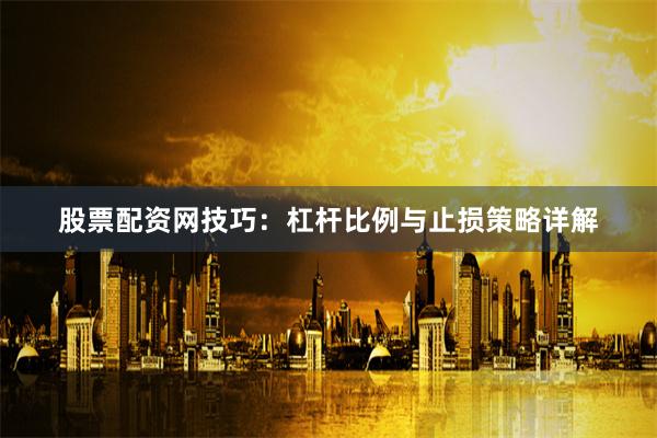 股票配资网技巧：杠杆比例与止损策略详解