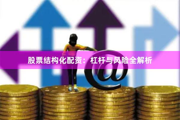 股票结构化配资:杠杆与风险全解析