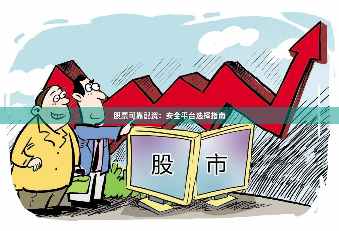 股票可靠配资:安全平台选择指南