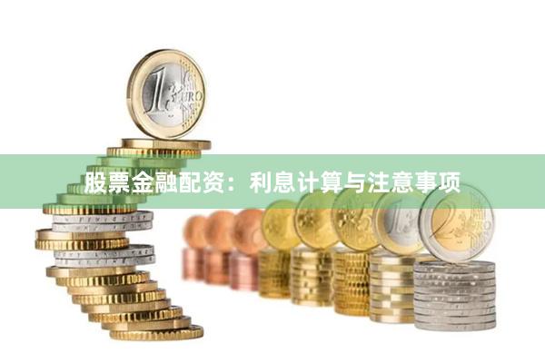 股票金融配资：利息计算与注意事项